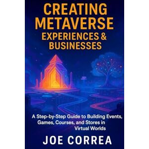 Correa, Joe Creating Metaverse Experiences & Businesses: A Step-by-Step Guide to Building Events, Games, Courses, and Stores in Virtual Worlds (8) Correa, Joe Creating Metaverse Experiences & Businesses: A Step-by-Step Guide to Building Events, Games, Courses, and Stores in Virtual Worlds (8)