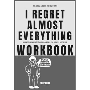 Dunn, Toby The Simple Lessons You Need from I Regret Almost Everything Workbook: How Keith McNally’s Teachings Can Help You Create a Better Life Dunn, Toby The Simple Lessons You Need from I Regret Almost Everything Workbook: How Keith McNally’s Teachings Can Help You Create a Better Life