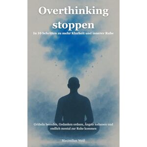 Weiß, Maximilian Overthinking stoppen: In 10 Schritten zu mehr Klarheit und innerer Ruhe Grübeln beenden, Gedanken ordnen, Ängste loslassen und endlich mental zur Ruhe kommen (Mentale Freiheit) Weiß, Maximilian Overthinking stoppen: In 10 Schritten zu mehr Klarheit und innerer Ruhe Grübeln beenden, Gedanken ordnen, Ängste loslassen und endlich mental zur Ruhe kommen (Mentale Freiheit)