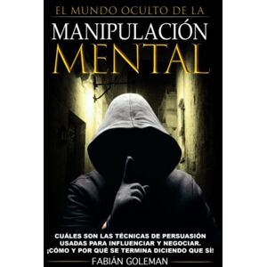 Goleman, Fabián Manipulación: Cuáles son las técnicas de persuasión usadas para influenciar y negociar. ¡Cómo y por qué se termina diciendo que sí!: 6 (Mente Poderosa) Goleman, Fabián Manipulación: Cuáles son las técnicas de persuasión usadas para influenciar y negociar. ¡Cómo y por qué se termina diciendo que sí!: 6 (Mente Poderosa)