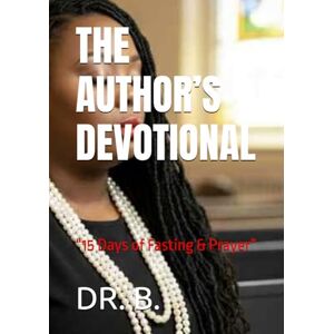 B., DR. THE AUTHOR’S DEVOTIONAL: “15 Days of Fasting & Prayer” (THE AUTHOR’S COLLECTION) B., DR. THE AUTHOR’S DEVOTIONAL: “15 Days of Fasting & Prayer” (THE AUTHOR’S COLLECTION)