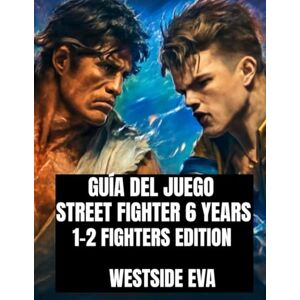EVA, WESTSIDE GUÍA DEL JUEGO STREET FIGHTER 6 YEARS 1-2 FIGHTERS EDITION: Domina A Cada Luchador, Desbloquea Combos Ocultos Y Domina Las Batallas De Los Torneos En Línea. EVA, WESTSIDE GUÍA DEL JUEGO STREET FIGHTER 6 YEARS 1-2 FIGHTERS EDITION: Domina A Cada Luchador, Desbloquea Combos Ocultos Y Domina Las Batallas De Los Torneos En Línea.