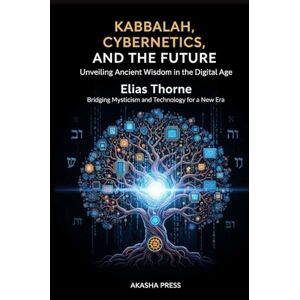 Thorne, Elias Kabbalah, Cybernetics, and the Future: Unveiling Ancient Wisdom in the Digital Age: Bridging Mysticism and Technology for a New Era (Forbidden Knowledge: Mysteries & Conspiracies Collection) Thorne, Elias Kabbalah, Cybernetics, and the Future: Unveiling Ancient Wisdom in the Digital Age: Bridging Mysticism and Technology for a New Era (Forbidden Knowledge: Mysteries & Conspiracies Collection)