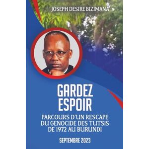 Desire Bizimana, Joseph Gardez Espoir: Parcours d’un rescapé du Génocide des tutsis de 1972 au Burundi Desire Bizimana, Joseph Gardez Espoir: Parcours d’un rescapé du Génocide des tutsis de 1972 au Burundi