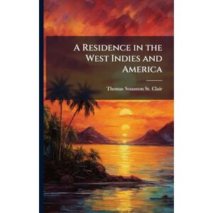 St Clair, Thomas Staunton A Residence in the West Indies and America St Clair, Thomas Staunton A Residence in the West Indies and America