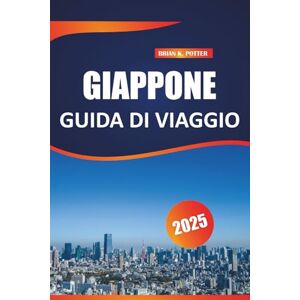 POTTER, BRIAN K. Giappone Guida di viaggio 2025: Consigli di viaggio essenziali, destinazioni top, approfondimenti locali ed esperienze culturali per un viaggio ... le vivaci strade e i luoghi sereni di Tokyo. POTTER, BRIAN K. Giappone Guida di viaggio 2025: Consigli di viaggio essenziali, destinazioni top, approfondimenti locali ed esperienze culturali per un viaggio ... le vivaci strade e i luoghi sereni di Tokyo.
