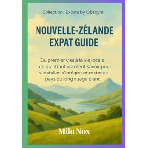 Nox, Milo NOUVELLE-ZÉLANDE EXPAT GUIDE: Du premier visa à la vie locale : ce qu’il faut vraiment savoir pour s’installer, s’intégrer et rester au pays du long nuage blanc. (Expats by Obscyra) Nox, Milo NOUVELLE-ZÉLANDE EXPAT GUIDE: Du premier visa à la vie locale : ce qu’il faut vraiment savoir pour s’installer, s’intégrer et rester au pays du long nuage blanc. (Expats by Obscyra)