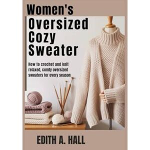 Hall, Edith A. Women’s oversized cozy sweater: How to Crochet and Knit Relaxed, Comfy Oversized Sweaters for Every Season Hall, Edith A. Women’s oversized cozy sweater: How to Crochet and Knit Relaxed, Comfy Oversized Sweaters for Every Season