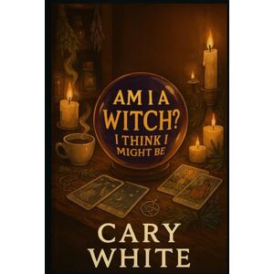 White, Cary Am I A Witch? I Think I Might Be: A Practical and Irreverent Guide to Figuring Out If Witchcraft Is Actually Your Path White, Cary Am I A Witch? I Think I Might Be: A Practical and Irreverent Guide to Figuring Out If Witchcraft Is Actually Your Path