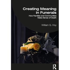 Hoy, William G. Creating Meaning in Funerals: How Families and Communities Make Sense of Death Hoy, William G. Creating Meaning in Funerals: How Families and Communities Make Sense of Death