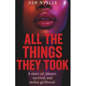 Nyelle, Ash All the Things They Took: A story of silence, survival, and stolen girlhood Nyelle, Ash All the Things They Took: A story of silence, survival, and stolen girlhood