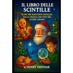 HISTHAR, HENRY IL LIBRO DELLE SCINTILLE: ALTRI TRE RACCONTI NATALIZI SULLA MAGIA CHE VIVE NEL CUORE UMANO (HENRY HISTHAR) HISTHAR, HENRY IL LIBRO DELLE SCINTILLE: ALTRI TRE RACCONTI NATALIZI SULLA MAGIA CHE VIVE NEL CUORE UMANO (HENRY HISTHAR)