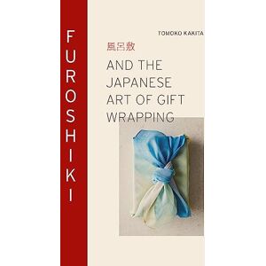 Kakita, Tomoko Furoshiki: And the Japanese Art of Gift Wrapping Kakita, Tomoko Furoshiki: And the Japanese Art of Gift Wrapping