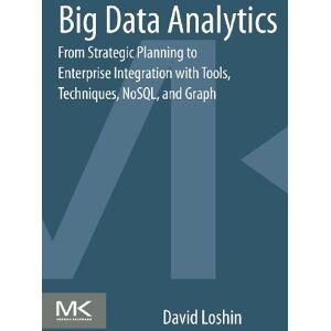 Loshin, David Big Data Analytics: From Strategic Planning to Enterprise Integration with Tools, Techniques, NoSQL, and Graph Loshin, David Big Data Analytics: From Strategic Planning to Enterprise Integration with Tools, Techniques, NoSQL, and Graph