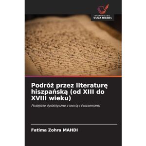 MAHDI, Fatima Zohra Podróż przez literaturę hiszpańską (od XIII do XVIII wieku): Podej¿cie dydaktyczne z teori¿ i ¿wiczeniami MAHDI, Fatima Zohra Podróż przez literaturę hiszpańską (od XIII do XVIII wieku): Podej¿cie dydaktyczne z teori¿ i ¿wiczeniami