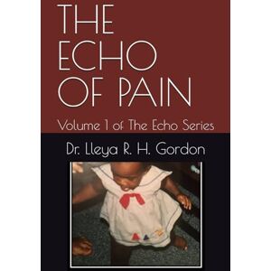 Gordon, Dr. Lleya R. H. THE ECHO OF PAIN: Volume 1 of The Echo Series Gordon, Dr. Lleya R. H. THE ECHO OF PAIN: Volume 1 of The Echo Series