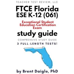 Daigle, Dr. Brent Updated FTCE Exceptional Student Education K–12 (061) Study Guide: 3 Full-Length Practice Tests + Comprehensive Prep for the Florida ESE Teacher Certification Exam Daigle, Dr. Brent Updated FTCE Exceptional Student Education K–12 (061) Study Guide: 3 Full-Length Practice Tests + Comprehensive Prep for the Florida ESE Teacher Certification Exam