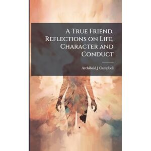Campbell, Archibald J A True Friend. Reflections on Life, Character and Conduct Campbell, Archibald J A True Friend. Reflections on Life, Character and Conduct