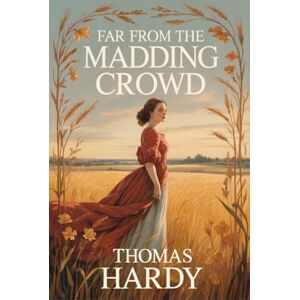 Hardy, Thomas Far from the Madding Crowd: A Classic Historical Romance Featuring the Complete Text Revised by Hardy in 1895 Hardy, Thomas Far from the Madding Crowd: A Classic Historical Romance Featuring the Complete Text Revised by Hardy in 1895