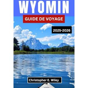 E. Wiley, Christopher WYOMIN GUIDE DE VOYAGE 2025-2026: Un voyage à travers des villages intemporels, des paysages mythiques et l'âme d'une île sauvage E. Wiley, Christopher WYOMIN GUIDE DE VOYAGE 2025-2026: Un voyage à travers des villages intemporels, des paysages mythiques et l'âme d'une île sauvage