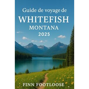 Footloose, Finn Guide de voyage de Whitefish Montana 2025: Explorer Le parc national des Glaciers, Les pistes de ski de Big Mountain et Les trésors cachés Footloose, Finn Guide de voyage de Whitefish Montana 2025: Explorer Le parc national des Glaciers, Les pistes de ski de Big Mountain et Les trésors cachés