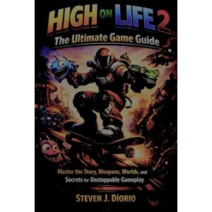 Diorio, Steven J. HIGH ON LIFE 2: The Ultimate Game Guide: Master the Story, Weapons, Worlds, and Secrets for Unstoppable Gameplay Diorio, Steven J. HIGH ON LIFE 2: The Ultimate Game Guide: Master the Story, Weapons, Worlds, and Secrets for Unstoppable Gameplay
