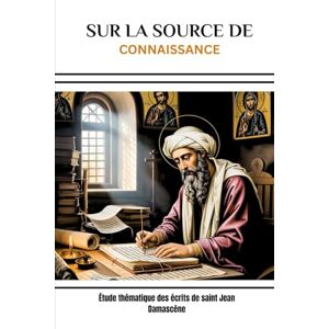 Eusebius, Leo Sur la source de Connaissance: Étude thématique des écrits de saint Jean Damascène Eusebius, Leo Sur la source de Connaissance: Étude thématique des écrits de saint Jean Damascène