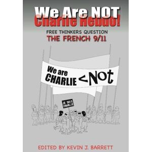 Barrett, Dr. Kevin J We Are NOT Charlie Hebdo!: Free Thinkers Question the French 9/11 Barrett, Dr. Kevin J We Are NOT Charlie Hebdo!: Free Thinkers Question the French 9/11