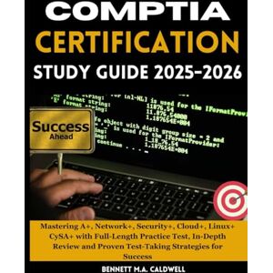 M.A. Caldwell, Bennett COMPTIA CERTIFICATION STUDY GUIDE 2025-2026.: Mastering A+, Network+, Security+, Cloud+, Linux+ CySA+ with Full-Length Practice Test, In-Depth Review and Proven Test-Taking Strategies for Success. M.A. Caldwell, Bennett COMPTIA CERTIFICATION STUDY GUIDE 2025-2026.: Mastering A+, Network+, Security+, Cloud+, Linux+ CySA+ with Full-Length Practice Test, In-Depth Review and Proven Test-Taking Strategies for Success.