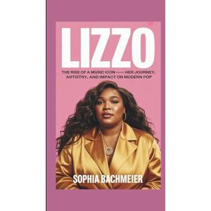 Bachmeier, Sophia LIZZO: The Rise of a Music Icon – Her Journey, Artistry, and Impact on Modern Pop Bachmeier, Sophia LIZZO: The Rise of a Music Icon – Her Journey, Artistry, and Impact on Modern Pop