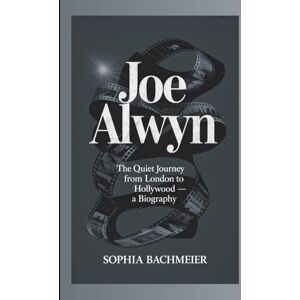 Bachmeier, Sophia JOE ALWYN: The Quiet Journey from London to Hollywood — A Biography Bachmeier, Sophia JOE ALWYN: The Quiet Journey from London to Hollywood — A Biography