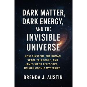 AUSTIN, BRENDA J. DARK MATTER, DARK ENERGY, AND THE INVISIBLE UNIVERSE: HOW EINSTEIN, THE ROMAN SPACE TELESCOPE, AND JAMES WEBB TELESCOPE UNLOCK COSMIC MYSTERIES. AUSTIN, BRENDA J. DARK MATTER, DARK ENERGY, AND THE INVISIBLE UNIVERSE: HOW EINSTEIN, THE ROMAN SPACE TELESCOPE, AND JAMES WEBB TELESCOPE UNLOCK COSMIC MYSTERIES.