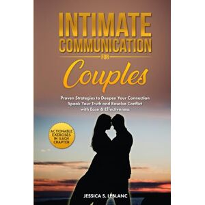 LEBLANC, JESSICA S. Intimate Communication For Couples: Proven Strategies to Deepen Your Connection, Strengthen Your Bond, and Resolve Conflict with Ease & Effectiveness LEBLANC, JESSICA S. Intimate Communication For Couples: Proven Strategies to Deepen Your Connection, Strengthen Your Bond, and Resolve Conflict with Ease & Effectiveness
