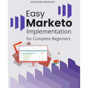 Mocekanz Anaglend Easy Marketo Implementation for Complete Beginners: Master Marketing Automation Workflows With Simple Strategies For Building Organized Campaigns ... Managing Data And Running Scalable Programs Mocekanz Anaglend Easy Marketo Implementation for Complete Beginners: Master Marketing Automation Workflows With Simple Strategies For Building Organized Campaigns ... Managing Data And Running Scalable Programs