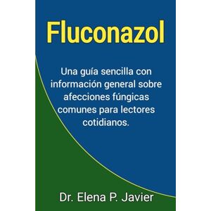 Javier, Dr. Elena P. Fluconazol: Una guía sencilla con información general sobre afecciones fúngicas comunes para lectores cotidianos. Javier, Dr. Elena P. Fluconazol: Una guía sencilla con información general sobre afecciones fúngicas comunes para lectores cotidianos.