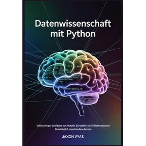 Vyas, Jaxon Datenwissenschaft mit Python: Vollständiger Leitfaden zur Analytik Erstellen Sie 10 Datenprojekte Einschließlich maschinellem Lernen Vyas, Jaxon Datenwissenschaft mit Python: Vollständiger Leitfaden zur Analytik Erstellen Sie 10 Datenprojekte Einschließlich maschinellem Lernen