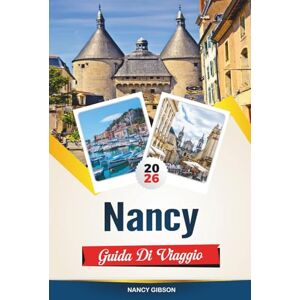 Gibson GUIDA DI VIAGGIO NANCY 2026: Architettura Art Nouveau, siti patrimonio dell'UNESCO e cose da fare nel nord-est della Francia Gibson GUIDA DI VIAGGIO NANCY 2026: Architettura Art Nouveau, siti patrimonio dell'UNESCO e cose da fare nel nord-est della Francia