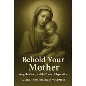 Smith, Allan J Behold Your Mother: Mary, the Cross, and the Power of Reparation Smith, Allan J Behold Your Mother: Mary, the Cross, and the Power of Reparation
