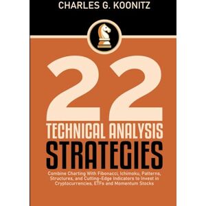 G. Koonitz, Charles 22 Technical Analysis Strategies: Combine Charting with Fibonacci, Ichimoku, Patterns, and Cutting-Edge Indicators to Invest in Cryptocurrencies, ETFs and Momentum Stocks G. Koonitz, Charles 22 Technical Analysis Strategies: Combine Charting with Fibonacci, Ichimoku, Patterns, and Cutting-Edge Indicators to Invest in Cryptocurrencies, ETFs and Momentum Stocks