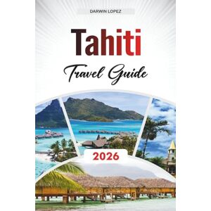 Lopez, Darwin TAHITI TRAVEL GUIDE 2026: Discover Hidden Gems, Historic Landmarks, Travel Tips, and Unforgettable Vacation Experiences Lopez, Darwin TAHITI TRAVEL GUIDE 2026: Discover Hidden Gems, Historic Landmarks, Travel Tips, and Unforgettable Vacation Experiences