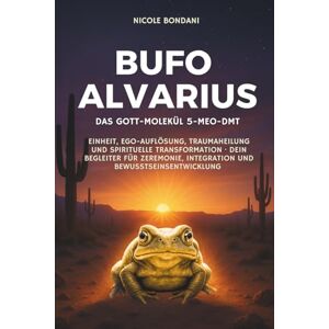 Bondani, Nicole Bufo Alvarius – Das Gott-Molekül 5-MeO-DMT: Einheit, Ego-Auflösung, Traumaheilung und spirituelle Transformation · Dein Begleiter für Zeremonie, Integration und Bewusstseinsentwicklung Bondani, Nicole Bufo Alvarius – Das Gott-Molekül 5-MeO-DMT: Einheit, Ego-Auflösung, Traumaheilung und spirituelle Transformation · Dein Begleiter für Zeremonie, Integration und Bewusstseinsentwicklung