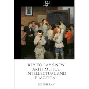Ray, Joseph Key to Ray’s New Arithmetics, Intellectual and Practical Ray, Joseph Key to Ray’s New Arithmetics, Intellectual and Practical