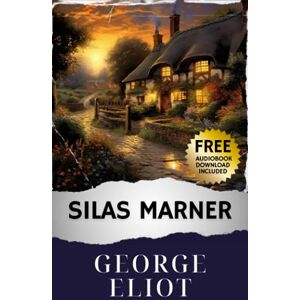 Eliot, George Silas Marner: A George Eliot Classic. Unraveling Rural Redemption in the Victorian Era. The Original Classic (annotated) Eliot, George Silas Marner: A George Eliot Classic. Unraveling Rural Redemption in the Victorian Era. The Original Classic (annotated)