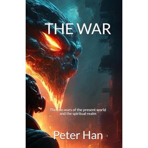 Han, Peter THE WAR: The two wars of the present world and the spiritual realm Han, Peter THE WAR: The two wars of the present world and the spiritual realm