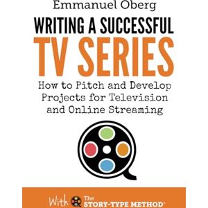 Oberg, Emmanuel Writing a Successful TV Series: How to Pitch and Develop Projects for Television and Online Streaming: How to Develop Porjects for Television and Online Streaming: 3 (With The Story-Type Method) Oberg, Emmanuel Writing a Successful TV Series: How to Pitch and Develop Projects for Television and Online Streaming: How to Develop Porjects for Television and Online Streaming: 3 (With The Story-Type Method)