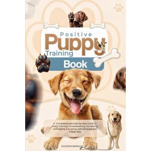 Barkley, Dr. Hudson Positive Puppy Training Book: A Compassionate step-by-step Guide to Potty Training, Housebreaking, Socializing and raising a trusting, well-behaved and happy dog Barkley, Dr. Hudson Positive Puppy Training Book: A Compassionate step-by-step Guide to Potty Training, Housebreaking, Socializing and raising a trusting, well-behaved and happy dog