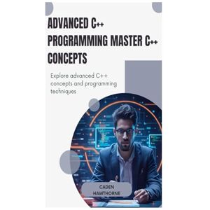 HAWTHORNE, CADEN Advanced C++ Programming Master C++ Concepts: Explore advanced C++ concepts and programming techniques HAWTHORNE, CADEN Advanced C++ Programming Master C++ Concepts: Explore advanced C++ concepts and programming techniques
