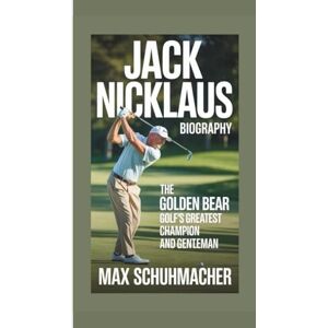 Schuhmacher, Max JACK NICKLAUS BIOGRAPHY: The Golden Bear – Golf’s Greatest Champion and Gentleman Schuhmacher, Max JACK NICKLAUS BIOGRAPHY: The Golden Bear – Golf’s Greatest Champion and Gentleman
