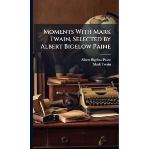 Paine, Albert Bigelow Moments With Mark Twain, Selected by Albert Bigelow Paine Paine, Albert Bigelow Moments With Mark Twain, Selected by Albert Bigelow Paine