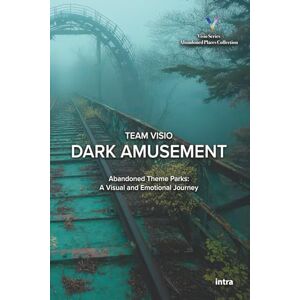 Visio, Team Dark Amusement: Abandoned Theme Parks: A Visual and Emotional Journey Visio, Team Dark Amusement: Abandoned Theme Parks: A Visual and Emotional Journey